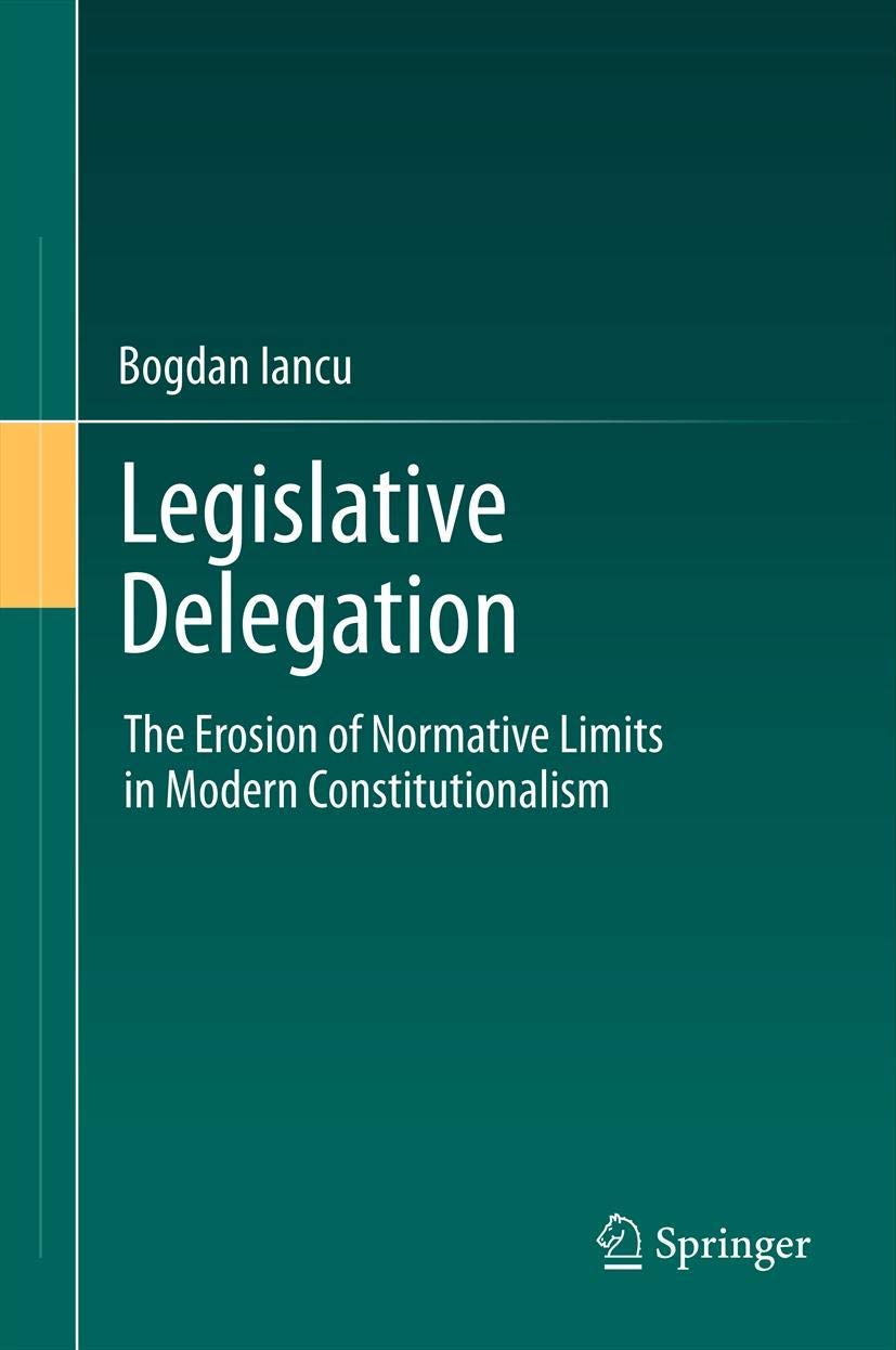 Legislative Delegation: The Erosion Of Normative Limits In Modern Constitutionalism,New