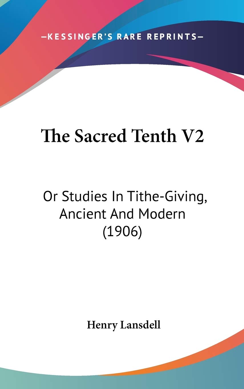 The Sacred Tenth V2: Or Studies In Tithegiving, Ancient And Modern (1906),New