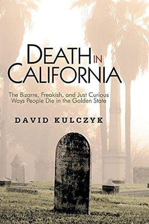 Death in California: The Bizarre, Freakish and Just Curious Ways People Die in the Golden State-Used Condition