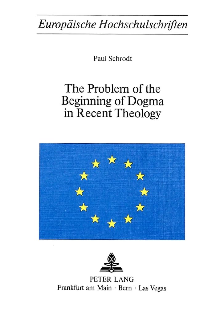 The Problem of the Beginning of Dogma in Recent Theology (Europische Hochschulschriften / European University Studies / Publicat,Used