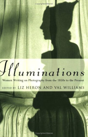 Illuminations: Women Writing On Photography From The 1850S To The Present,Used
