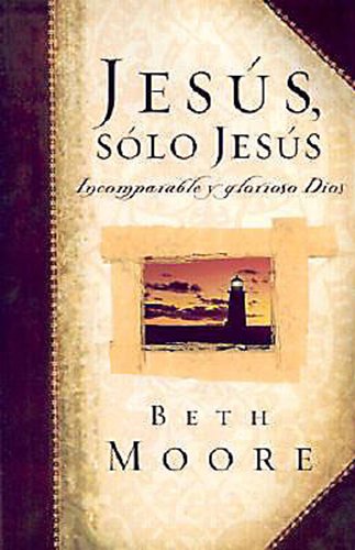 Jesus, Solo Jesus: Incomparable y Glorioso Dios (Spanish Edition),New