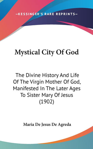Mystical City Of God: The Divine History And Life Of The Virgin Mother Of God, Manifested In The Later Ages To Sister Mary Of Je,New