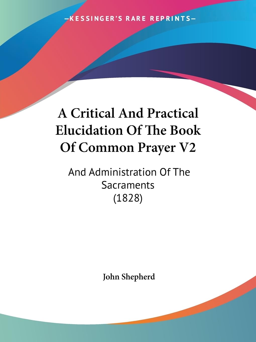 A Critical And Practical Elucidation Of The Book Of Common Prayer V2: And Administration Of The Sacraments (1828),New