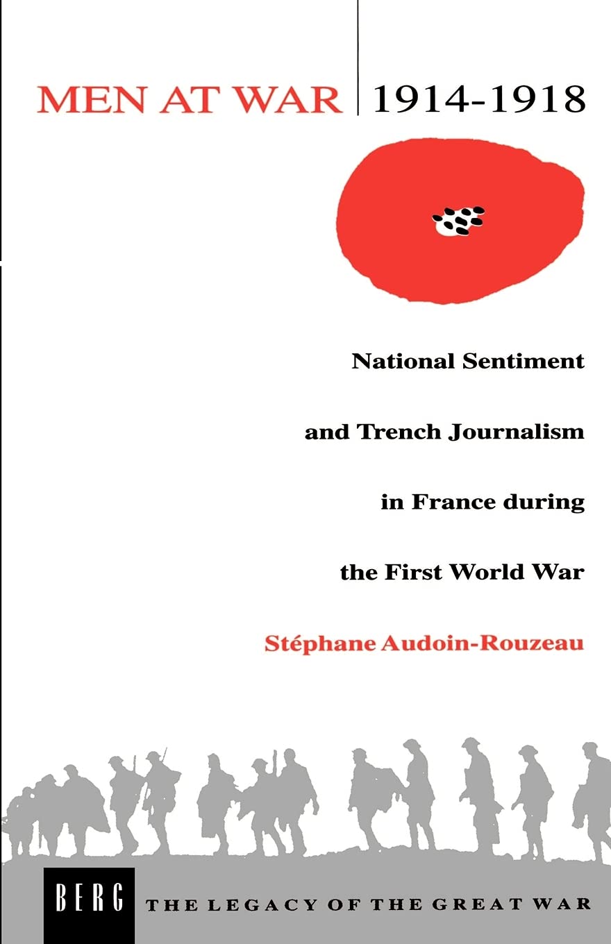 Men At War 19141918: National Sentiment And Trench Journalism In France During The First World War (The Legacy Of The Great War