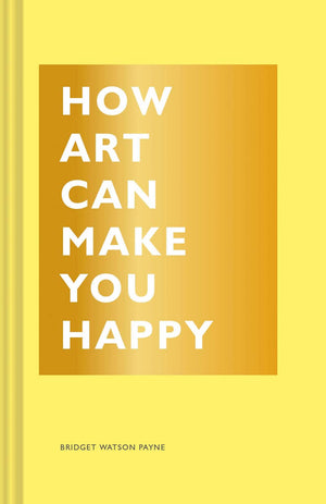 How Art Can Make You Happy: (Art Therapy Books, Art Books, Books About Happiness) (The How Series)