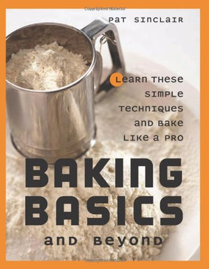 Baking Basics And Beyond: Learn These Simple Techniques And Bake Like A Pro,New