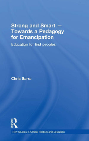 Strong And Smart  Towards A Pedagogy For Emancipation: Education For First Peoples (New Studies In Critical Realism And Educati