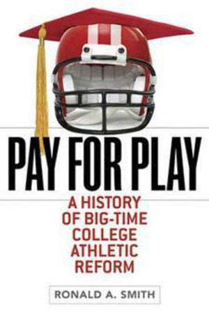 Pay For Play: A History Of Bigtime College Athletic Reform (Sport And Society)