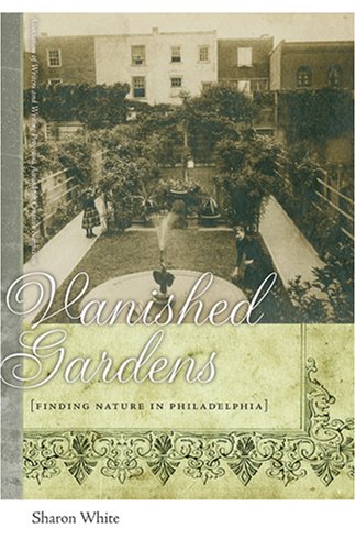 Vanished Gardens: Finding Nature In Philadelphia,New