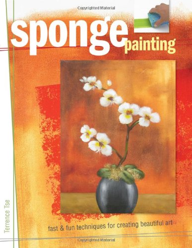 Sponge Painting: Fast & Fun Techniques For Creating Beautiful Art
