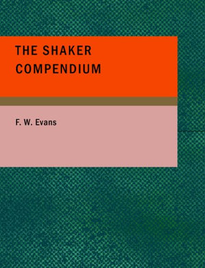 The Shaker Compendium: Of the Origin; History; Principles; Rules and Reg