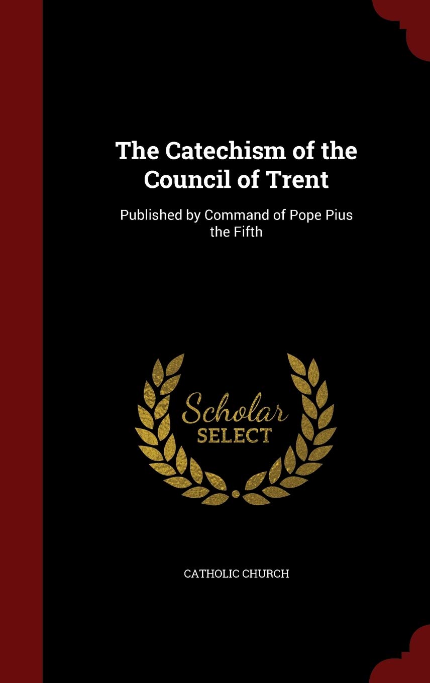 The Catechism Of The Council Of Trent: Published By Command Of Pope Pius The Fifth