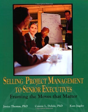 Selling Project Management to Senior Executives: Framing the Moves That Matter,Used