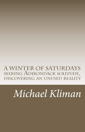A Winter Of Saturdays: Seeking Adirondack Solitude, Discovering An Unused Reality,Used