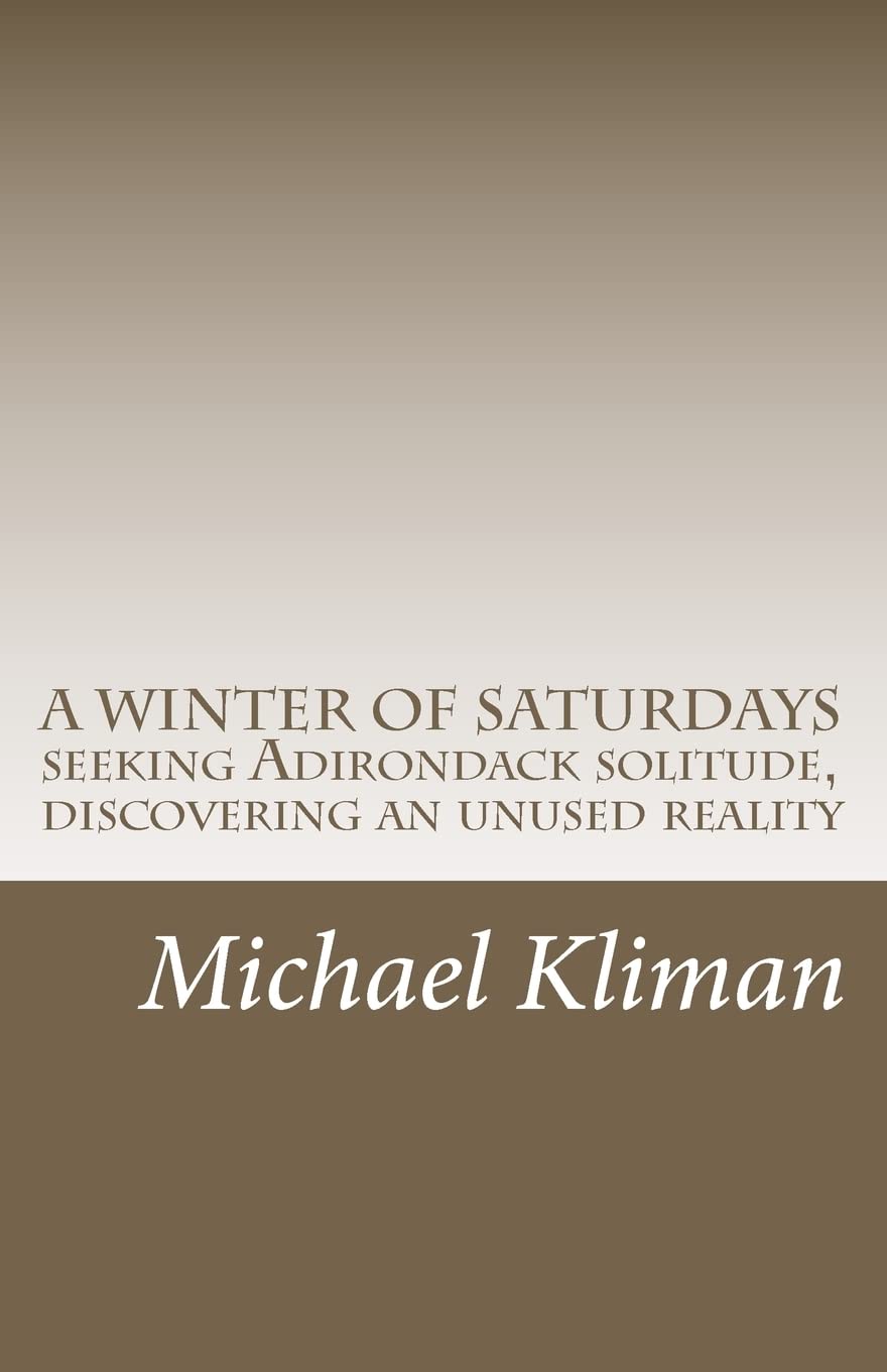 A Winter Of Saturdays: Seeking Adirondack Solitude, Discovering An Unused Reality,Used