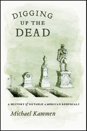 Digging Up the Dead: A History of Notable American Reburials,New