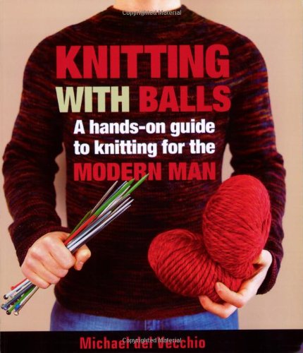 Knitting With Balls: A Handson Guide To Knitting For The Modern Man,New