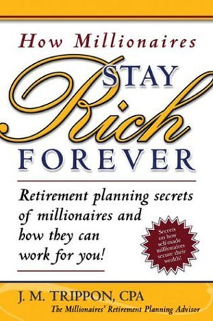 How Millionaires Stay Rich Forever: Retirement Planning Secrets of Millionaires and How They Can Work for You,Used
