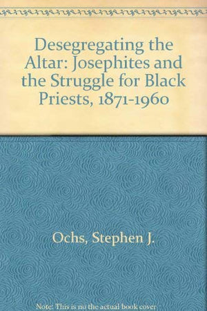 Desegregating the Altar: The Josephites and the Struggle for Black Priests, 18711960,Used