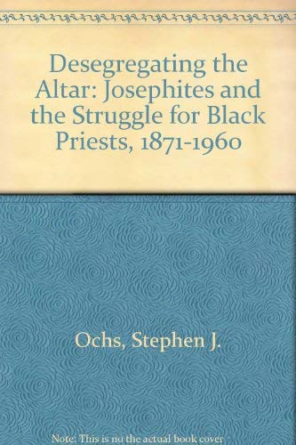 Desegregating the Altar: The Josephites and the Struggle for Black Priests, 18711960,Used