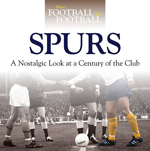 When Football Was Football: Spurs: A Nostalgic Look At A Century Of The Club