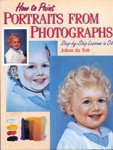 How To Paint Portraits From Photographs: Stepbystep Lessons In Oil