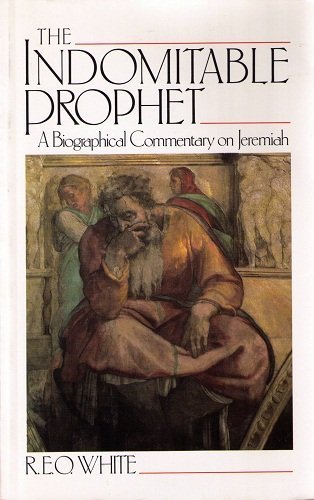 The Indomitable Prophet: A Biographical Commentary On Jeremiah : The Man, The Time, The Book, The Tasks,New