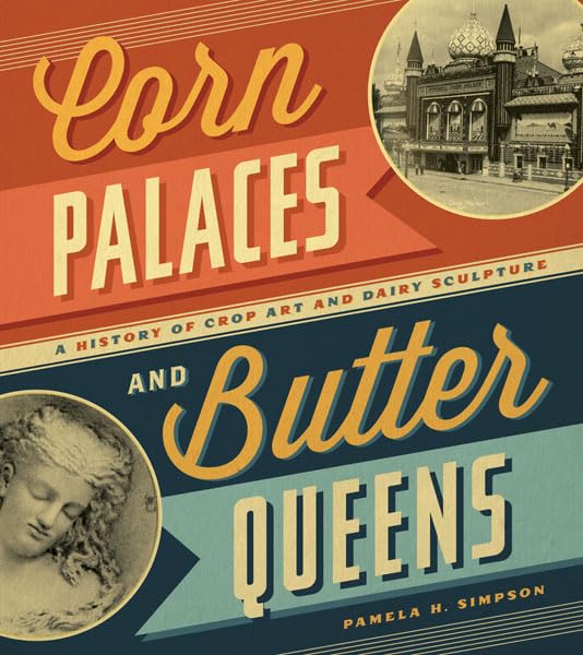 Corn Palaces and Butter Queens: A History of Crop Art and Dairy Sculpture,Used