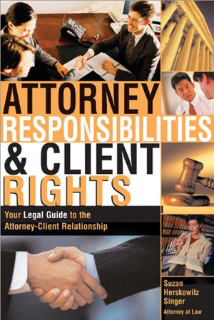 Attorney Responsibilities and Client Rights: Your Legal Guide to the AttorneyClient Relationship,Used