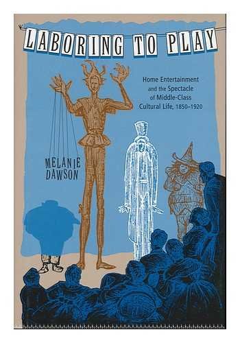 Laboring To Play: Home Entertainment And The Spectacle Of Middleclass Cultural Life, 18501920,Used