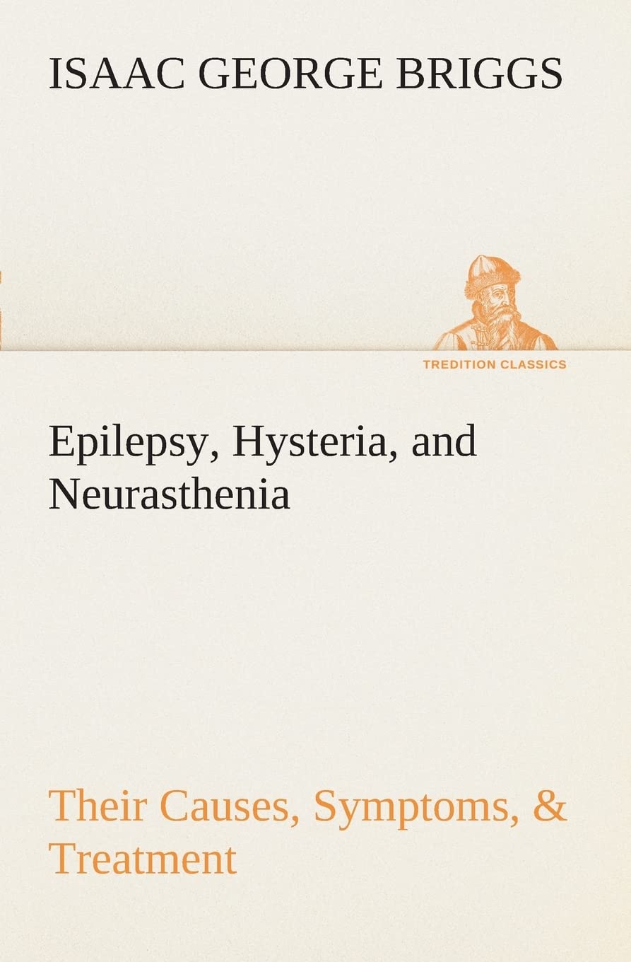 Epilepsy, Hysteria, and Neurasthenia Their Causes, Symptoms, & Treatment,Used