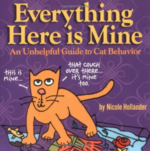 Everything Here Is Mine: An Unhelpful Guide To Cat Behavior