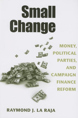 Small Change: Money, Political Parties, and Campaign Finance Reform,New