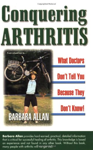 Conquering Arthritis: What Doctors Don't Tell You Because They Don't Know: 9 Secrets I Learned the Hard Way,Used