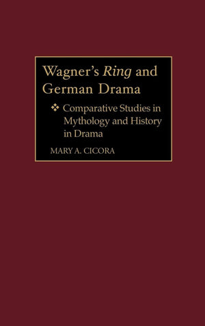 Wagner'S Ring And German Drama: Comparative Studies In Mythology And History In Drama (Contributions To The Study Of Music And D