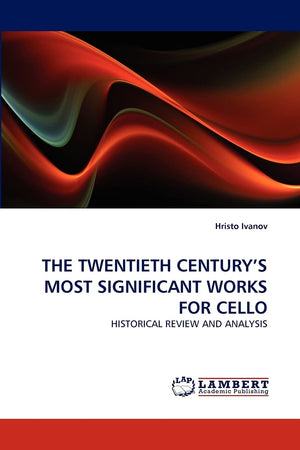 THE TWENTIETH CENTURY'S MOST SIGNIFICANT WORKS FOR CELLO: HISTORICAL REVIEW AND ANALYSIS,Used