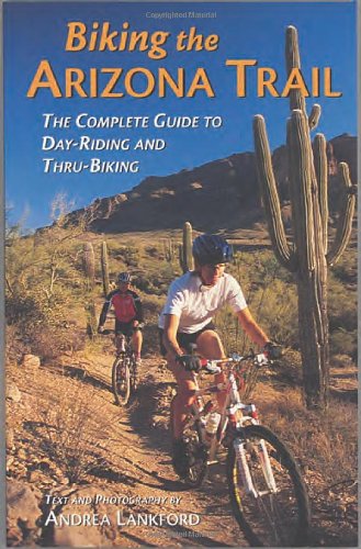 Biking the Arizona Trail: The Complete Guide to DayRiding and ThruBiking,Used