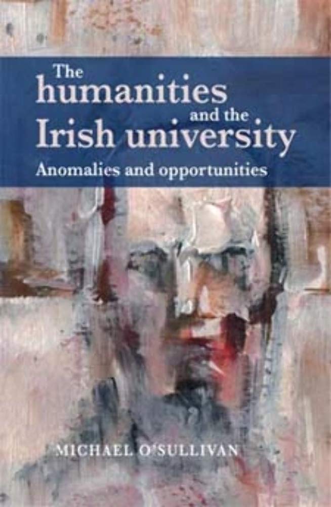 The humanities and the Irish university: Anomalies and opportunities,Used