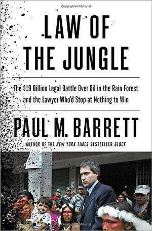 Law Of The Jungle: The $19 Billion Legal Battle Over Oil In The Rain Forest And The Lawyer Whod Stop At Nothing To Win-new