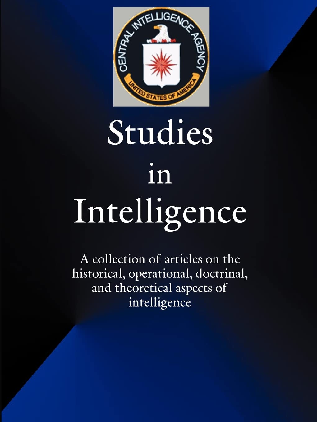 Studies in Intelligence: A Collection of Articles on the Historical, Operational, Doctrinal, and Theoretical Aspects of Intellig,Used