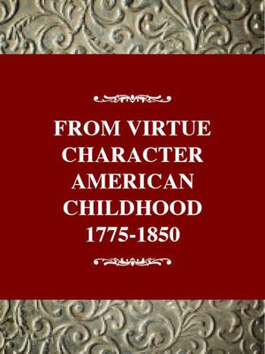 From Virtue To Character: American Children, 17751865 (History Of American Childhood Series),New
