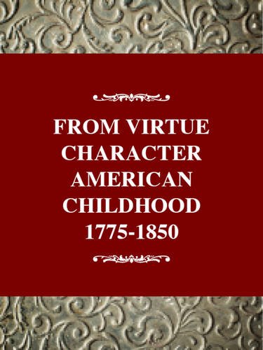 From Virtue To Character: American Children, 17751865 (History Of American Childhood Series),New