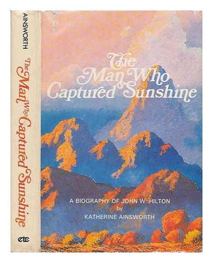 The Man Who Captured Sunshine: Episodes In The Life Of John W. Hilton, Botanist, Gemologist, Zoologist, And Gifted Painter Of Th,New