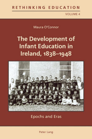 The Development Of Infant Education In Ireland, 18381948: Epochs And Eras (Rethinking Education),Used