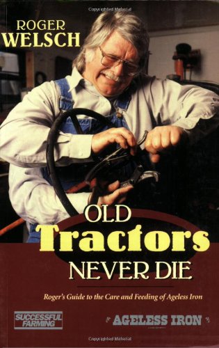 Old Tractors Never Die: Roger's Guide to the Care and Feeding of Ageless Iron,New