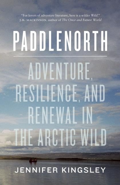 Paddlenorth: Adventure, Resilience, and Renewal in the Arctic Wild,New
