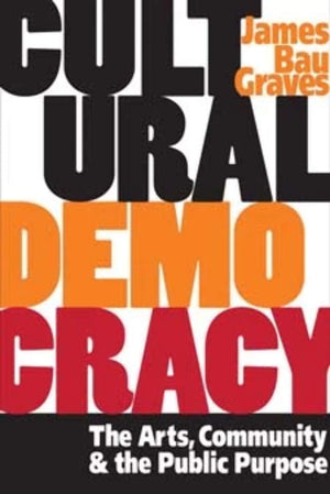 Cultural Democracy: The Arts, Community, and the Public Purpose,New