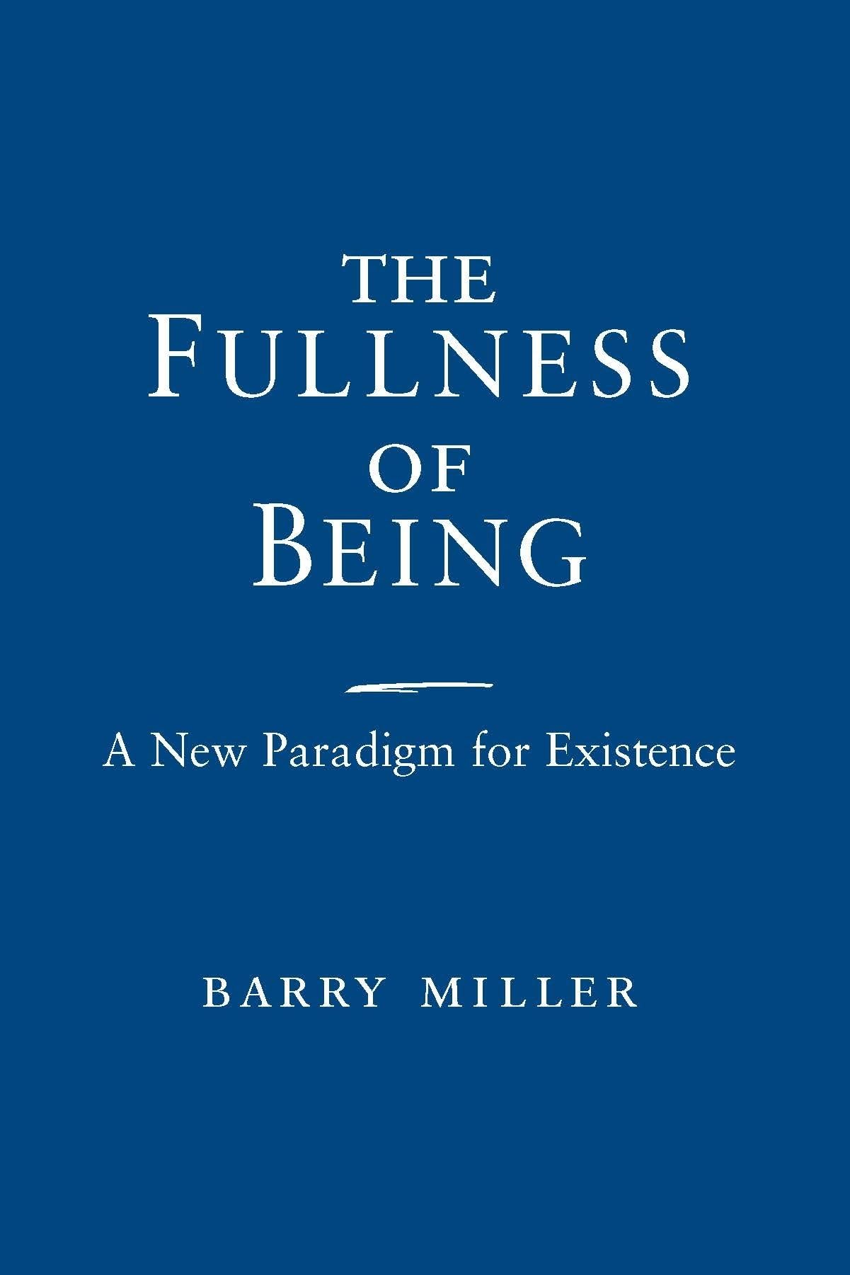 Fullness Of Being, The: A New Paradigm For Existence,New