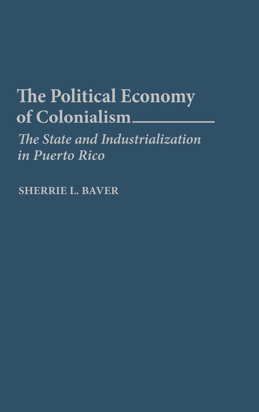 The Political Economy of Colonialism: The State and Industrialization in Puerto Rico,Used